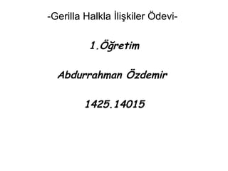 -Gerilla Halkla İlişkiler Ödevi- 
1.Öğretim 
Abdurrahman Özdemir 
1425.14015 
 