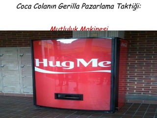 Coca Colanın Gerilla Pazarlama Taktiği: 
Mutluluk Makinesi 
 