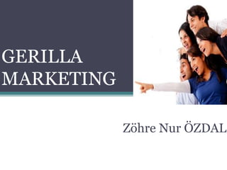 GERILLA
MARKETING
Zöhre Nur ÖZDAL
 