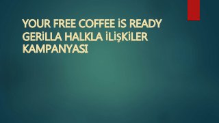 YOUR FREE COFFEE İS READY 
GERİLLA HALKLA İLİŞKİLER 
KAMPANYASI 
 