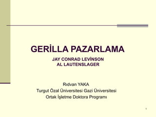 GERİLLA PAZARLAMA
JAY CONRAD LEVİNSON
AL LAUTENSLAGER 
Rıdvan YAKA
Turgut Özal Üniversitesi Gazi Üniversitesi
Ortak İşletme Doktora Programı
1
 