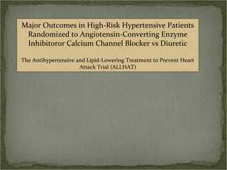 Major Outcomes in High-Risk Hypertensive Patients
 Randomized to Angiotensin-Converting Enzyme
 Inhibitoror Calcium Channel Blocker vs Diuretic

The Antihypertensive and Lipid-Lowering Treatment to Prevent Heart
                      Attack Trial (ALLHAT)
 