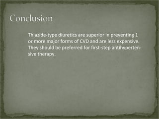 Thiazide-type diuretics are superior in preventing 1
or more major forms of CVD and are less expensive.
They should be preferred for first-step antihyperten-
sive therapy.
 
