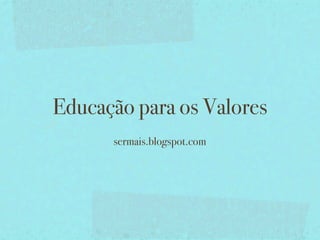 Educação para os Valores
      sermais.blogspot.com
 
