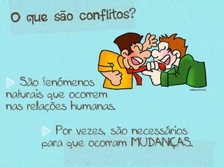 O q ue são conflitos?



   São fenómenos
naturais que ocorrem
nas relações humanas.

         Por vezes, são necessários
      para que ocorram MUDANÇAS.
 