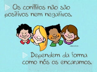 Os conflitos não são
positivos nem negativos.




        Dependem da forma
      como nós os encaramos.
 