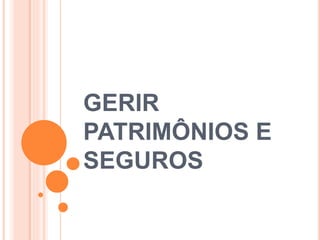 GERIR 
PATRIMÔNIOS E 
SEGUROS 
 