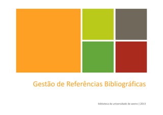 Gestão de Referências Bibliográficas
biblioteca da universidade de aveiro | 2013
 