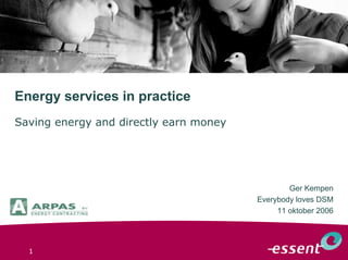 1
Energy services in practice
Saving energy and directly earn money
Ger Kempen
Everybody loves DSM
11 oktober 2006
 