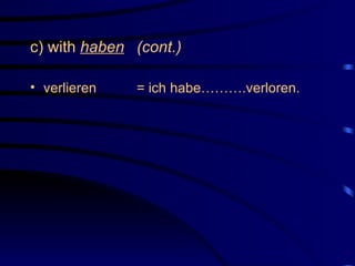 c) with  haben   (cont.) verlieren  = ich habe……….verloren. 