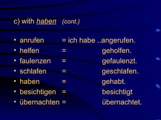 c) with  haben   (cont.) anrufen  = ich habe ..angerufen. helfen =   geholfen. faulenzen   =   gefaulenzt. schlafen =   geschlafen. haben =  gehabt. besichtigen =   besichtigt  übernachten =   übernachtet. 