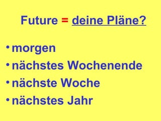 Future = deine Pläne? morgen nächstes Wochenende nächste Woche nächstes Jahr