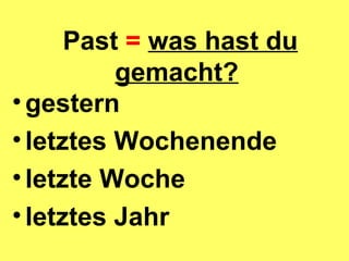 Past = was hast du gemacht? gestern letztes Wochenende letzte Woche letztes Jahr