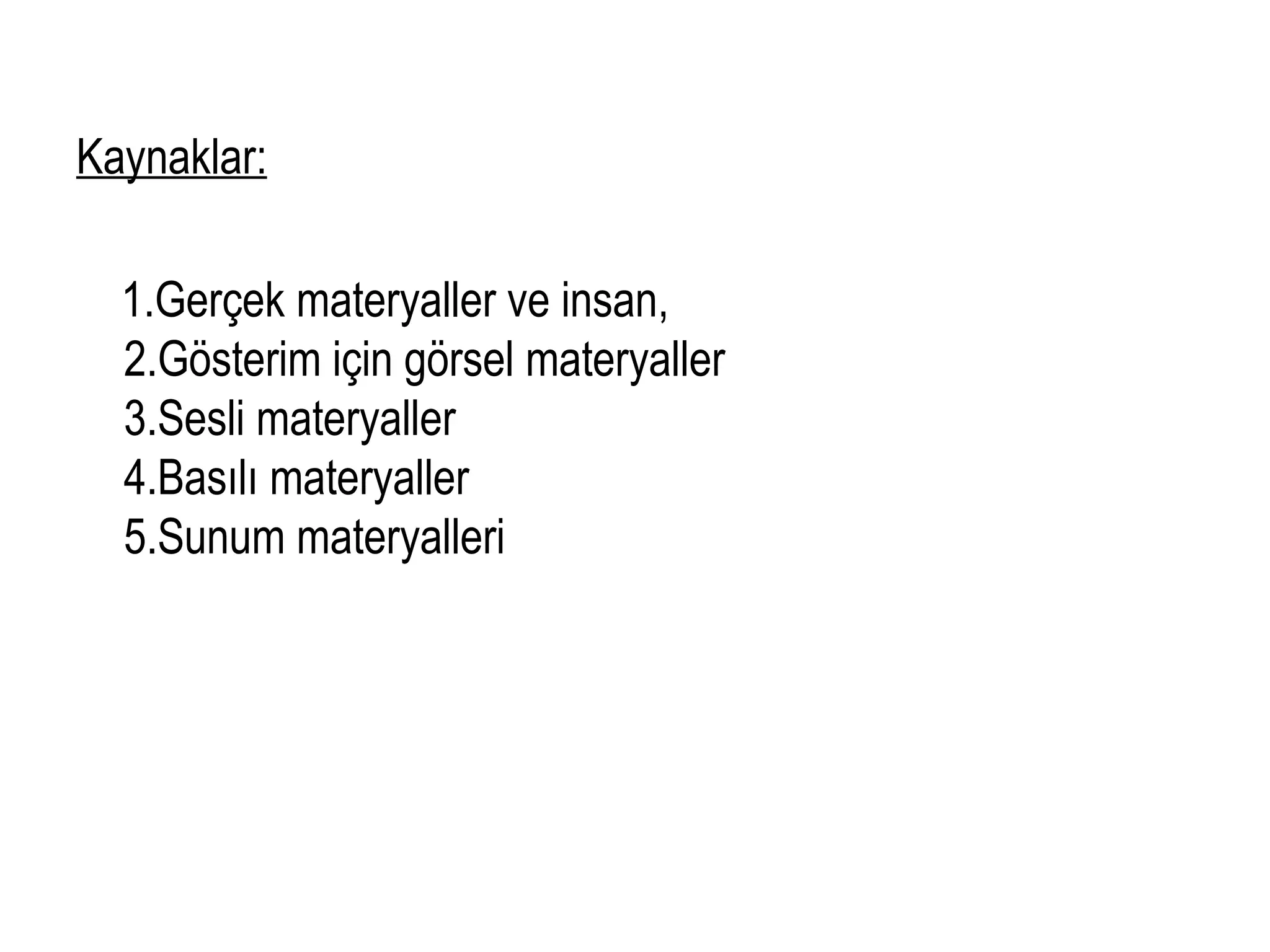 Kaynaklar:
1.Gerçek materyaller ve insan,
2.Gösterim için görsel materyaller
3.Sesli materyaller
4.Basılı materyaller
5.Sunum materyalleri
 