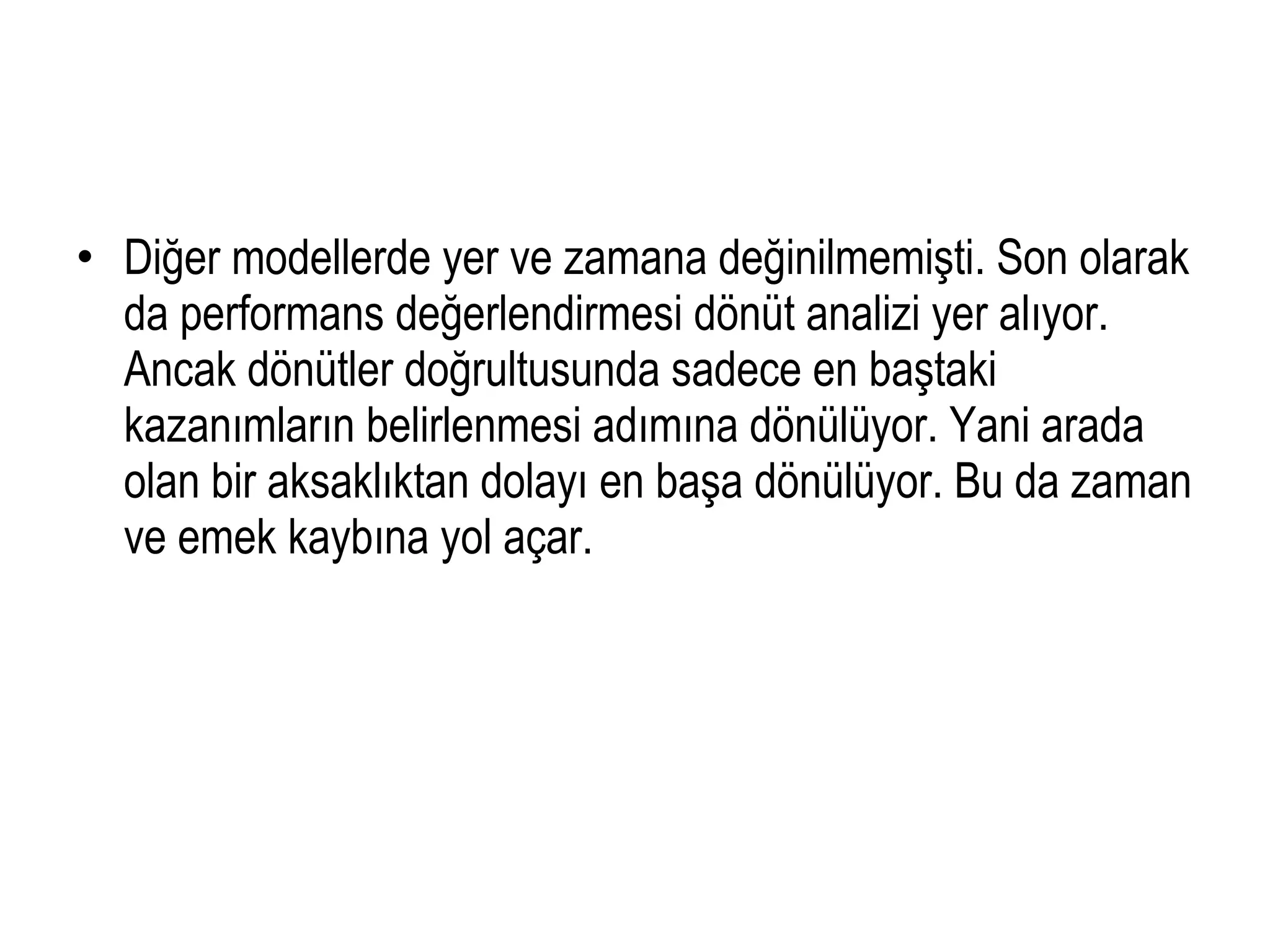• Diğer modellerde yer ve zamana değinilmemişti. Son olarak
da performans değerlendirmesi dönüt analizi yer alıyor.
Ancak dönütler doğrultusunda sadece en baştaki
kazanımların belirlenmesi adımına dönülüyor. Yani arada
olan bir aksaklıktan dolayı en başa dönülüyor. Bu da zaman
ve emek kaybına yol açar.
 
