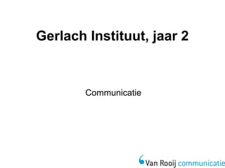 Gerlach Instituut, jaar 2
Communicatie
 