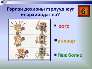 Гэрлэн дохионы гэрлүүд юуг
илэрхийлдэг вэ?


6

зогс

 анхаар
 Явж

болно

 