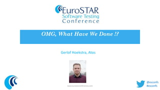 OMG, What Have We Done !? 
Gerlof Hoekstra, Atos 
www.eurostarconferences.com 
@esconfs 
#esconfs 
 