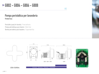 G802 - G804 - G806 - G808
Pompa peristaltica per lavanderia
Portata fissa
Peristaltic pump for laundry / Fixed delivery
Pompe péristaltique pour laverie / Débit fixé
Bomba peristáltica para lavadero / Capacidad fija

110

173,5

202,5

G802 - G804 - G806

G808

166

1

2

230V 50/60Hz
p. 46 / 47

3

Dimensioni - Dimensions - Dimensions - Dimensiones

 