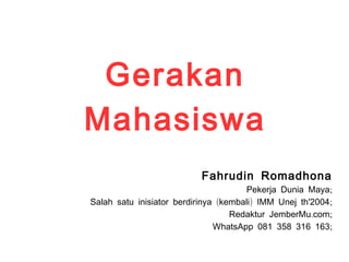 Gerakan
Mahasiswa
Fahrudin Romadhona
;Pekerja Dunia Maya
( ) ;Salah satu inisiator berdirinya kembali IMM Unej th'2004
. ;Redaktur JemberMu com
;WhatsApp 081 358 316 163
 