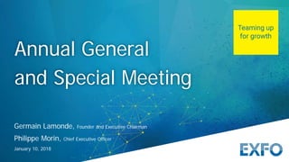Germain Lamonde, Founder and Executive Chairman
Philippe Morin, Chief Executive Officer
January 10, 2018
Annual General
and Special Meeting
 
