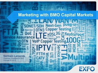 Marketing with BMO Capital Markets




Germain Lamonde
Chairman, President & CEO
October 11, 2012




                                           © 2012 EXFO Inc. All rights reserved.   1
 