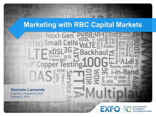 Marketing with RBC Capital Markets
Germain Lamonde
Chairman, President & CEO
October 9, 2015
 