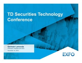 Germain Lamonde
Chairman, President and CEO
November 15, 2016
TD Securities Technology
Conference
 
