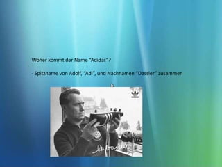 Woher kommt der Name “Adidas”?- Spitzname von Adolf, “Adi”, und Nachnamen “Dassler” zusammen 