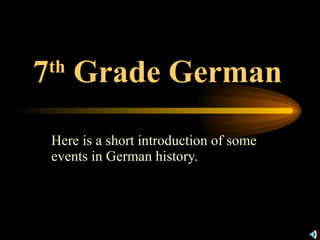 7 th  Grade German   Here is a short introduction of some events in German history. 