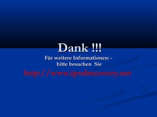 DankDank !!!!!!
Für weitere Informationen: -Für weitere Informationen: -
bitte besuchen Siebitte besuchen Sie
http://www.ipodrecovery.net
 