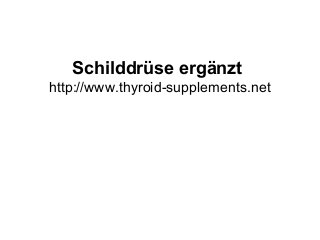 Schilddrüse ergänzt
http://www.thyroid-supplements.net
 