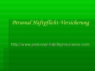 Personal Haftpflicht-Versicherung
http://www.personal-liabilityinsurance.comhttp://www.personal-liabilityinsurance.com
 