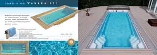 C O M P O S I T E P O O L W A N A K A 8 5 0
8500 x 3700 x 1500
Konstruktionsgewicht des Pools – 920 kg
LUXE POOLS Komposittechnologie:
1. 3D Ultra Granicoat — erster Osmoseschutz
2. Farb-Gelcoat — zweiter Osmoseschutz
3. Modifizierte Vinylester-Schicht
4. Zweite modifizierte Vinylester-Schicht
5. Dritte modifizierte Vinylester-Schicht mit Keramik-Silizium-Kugeln
6. Thermolite-Acrylgehäuse — erste Schicht
7. Thermolite-Acrylgehäuse — zweite Schicht
8. Thermolite-Acrylgehäuse — dritte Schicht
9. Bienenwaben-Struktur (in manchen Teilen des Pools)
10. Polyurethan-Hartschaum für erhöhte Poolfestigkeit und Isolierung der Seitenwände
Modernes rechteckiges Poolmodell
mit doppelseitigem, 5-stufigem
Einstieg. Dieses Poolmodell kann
mit einem Lattenabdeckungssystem
geliefert werden.
 