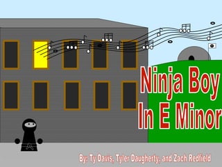 Ninja Boy In E Minor By: Ty Davis, Tyler Daugherty, and Zach Redfield 