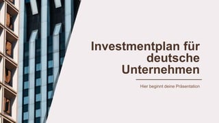 Investmentplan für
deutsche
Unternehmen
Hier beginnt deine Präsentation
 