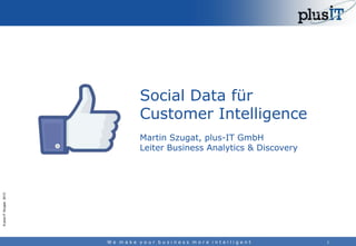 Social Data für
Customer Intelligence

© plus-IT Gruppe 2013

Martin Szugat, plus-IT GmbH
Leiter Business Analytics & Discovery

We make your business more intelligent

1

 