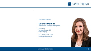 1212
12www.haendlerbund.de
Your contact person:
Corinna Merbitz
International Business Development
Arcus Park
Torgauer Straße 233
04347 Leipzig
Tel.: +49 (0) 341 92 65 90
info@haendlerbund.de
 