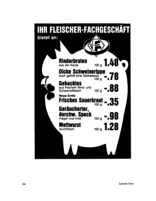 !~~~~!e~raal.n 100 9 1.4
Dicke Schweinerippe
auch gefüllt eine Delikatesse • 78100 9 •
Gehacldes
aus frischem Rind- und • 88Schweinefleisch 100 9 •
Neue Ernte
Frisches Sauerkraut. 35100 9 •
Gerä.ucheder,
durchw. Speck • 98mager und mild 100 9 •
Mehurst 128100 g •
64 Lesson 1lvo
 