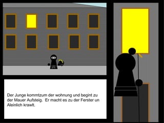 Der Junge kommtzum der wohnung und begint zu der Mauer Aufsteig.  Er macht es zu der Ferster un Aleinlich krawlt.  