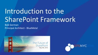 An Insight company
Bob German
Principal Architect - BlueMetal
Introduction to the
SharePoint Framework
 