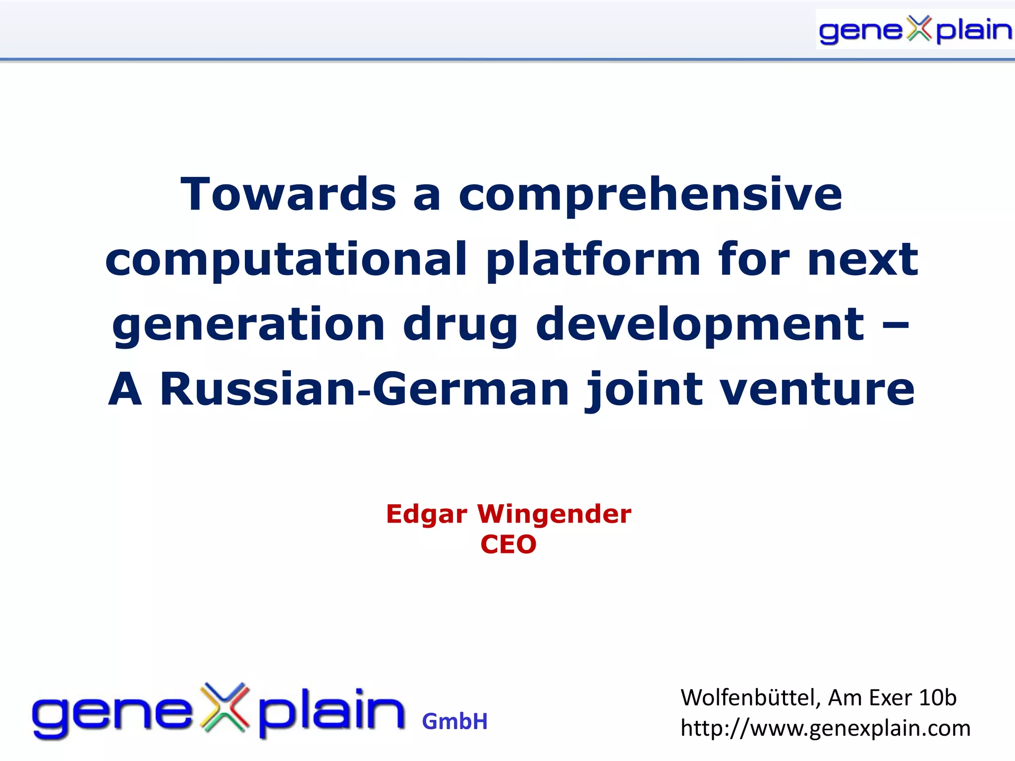 Towards a comprehensive
computational platform for next
generation drug development –
A Russian‐German joint venture

          Edgar Wingender
                CEO




                            Wolfenbüttel, Am Exer 10b
            GmbH            http://www.genexplain.com
 