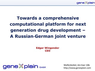 Towards a comprehensive
computational platform for next
generation drug development –
A Russian‐German joint venture

          Edgar Wingender
                CEO




                            Wolfenbüttel, Am Exer 10b
            GmbH            http://www.genexplain.com
 
