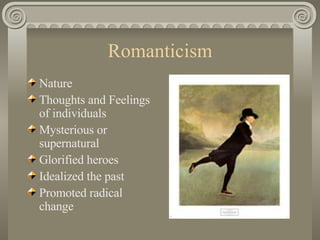 Romanticism Nature Thoughts and Feelings of individuals  Mysterious or supernatural  Glorified heroes  Idealized the past  Promoted radical change  