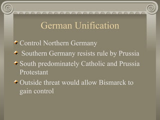 German Unification Control Northern Germany Southern Germany resists rule by Prussia  South predominately Catholic and Prussia Protestant  Outside threat would allow Bismarck to gain control  