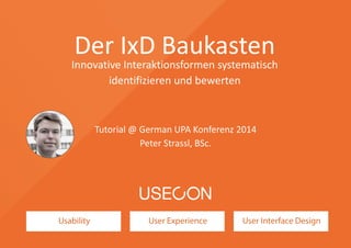 Der IxD Baukasten 
Innovative Interaktionsformen systematisch 
identifizieren und bewerten 
Tutorial @ German UPA Konferenz 2014 
Peter Strassl, BSc. 
 