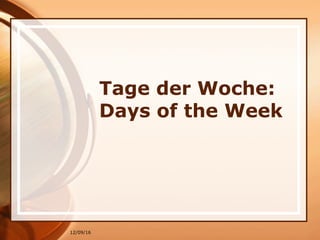 12/09/16
Tage der Woche:
Days of the Week
 
