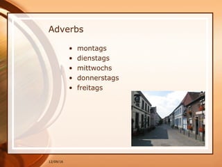 12/09/16
Adverbs
• montags
• dienstags
• mittwochs
• donnerstags
• freitags
 