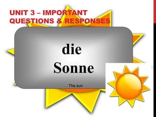 UNIT 3 – IMPORTANT
QUESTIONS & RESPONSES
die
Sonne
The sun
 