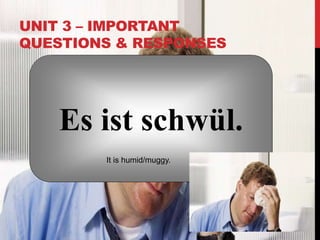 UNIT 3 – IMPORTANT
QUESTIONS & RESPONSES
Es ist schwül.
It is humid/muggy.
 